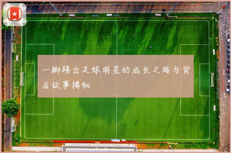 一脚踢出足球明星的成长之路与背后故事揭秘