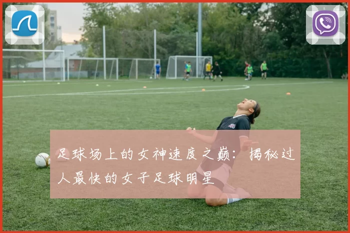 足球场上的女神速度之巅：揭秘过人最快的女子足球明星