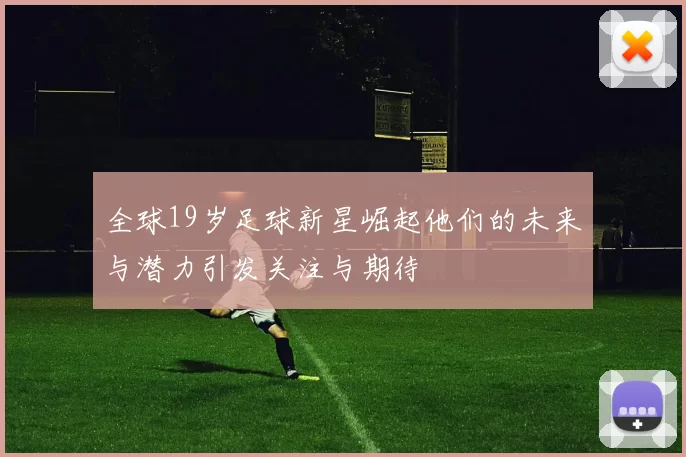 全球19岁足球新星崛起他们的未来与潜力引发关注与期待