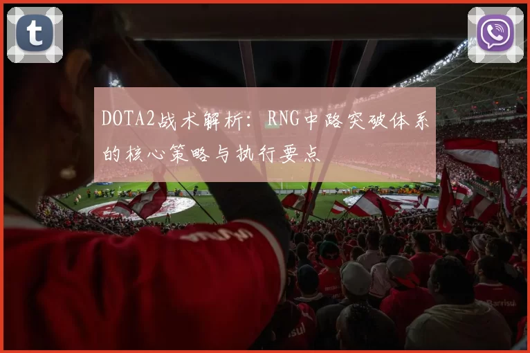 DOTA2战术解析：RNG中路突破体系的核心策略与执行要点