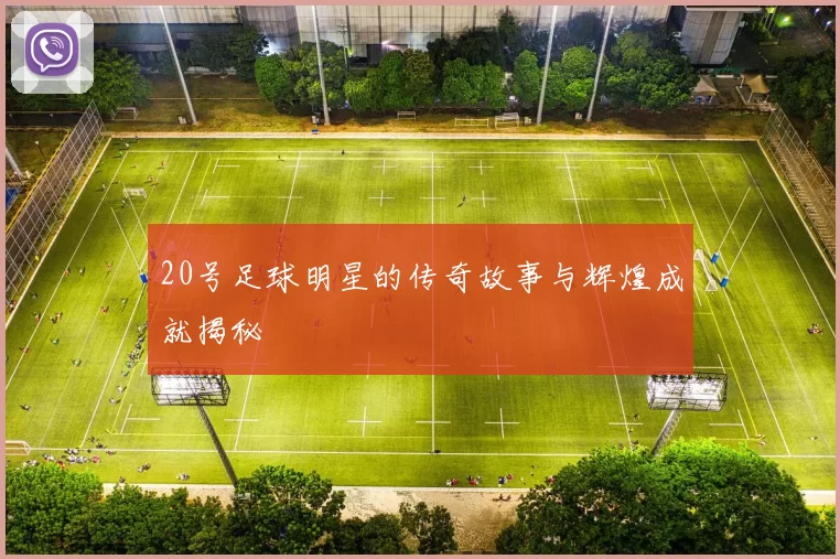 20号足球明星的传奇故事与辉煌成就揭秘