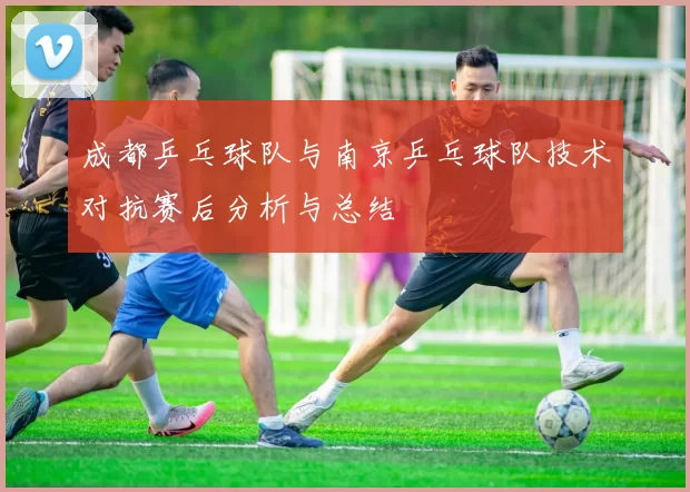成都乒乓球队与南京乒乓球队技术对抗赛后分析与总结